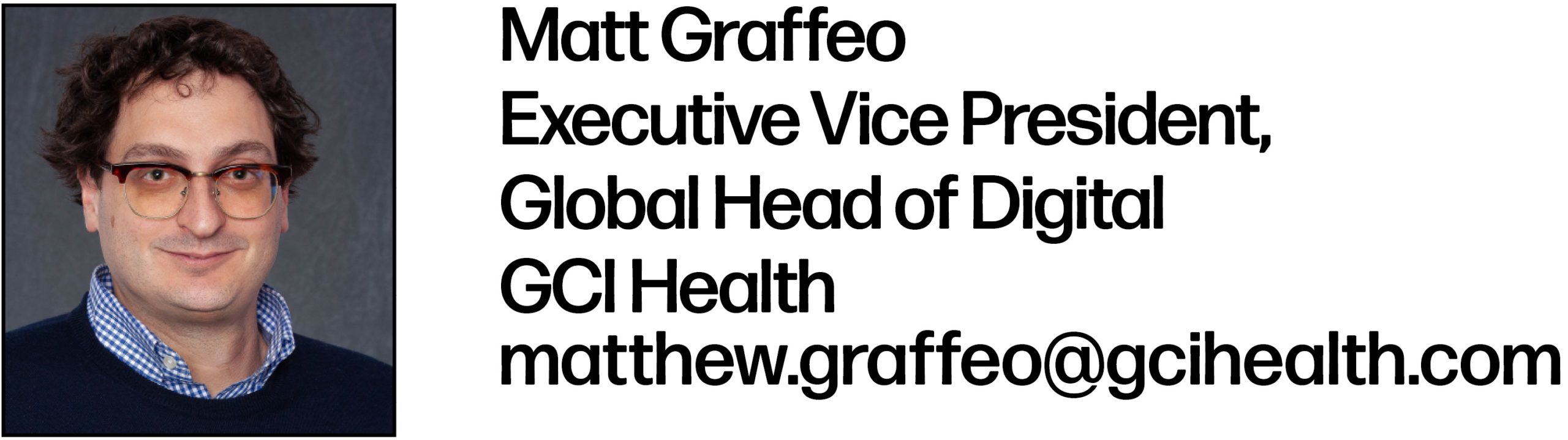 Headshot of Matt Graffeo, who is listed as Executive Vice President, Global Head of Digital at GCI Health. His email is matthew.graffeo@gcihealth.com.