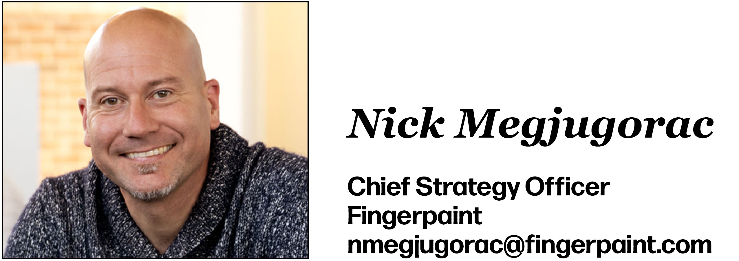 Nick Megjugorac is Chief Strategy Officer at Fingerpaint. His email is nmegjugorac@fingerpaint.com.