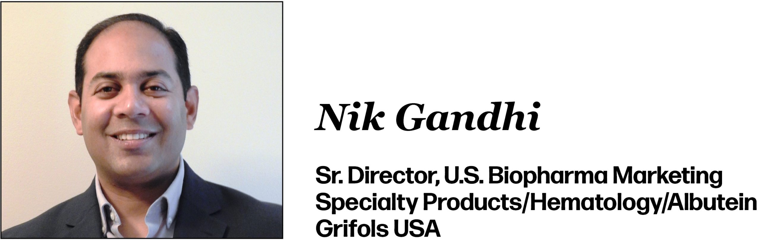 Nik Gandhi is Sr. Director, U.S. Biopharma Marketing, Specialty Products/Hematology/Albutein at Grifols USA.