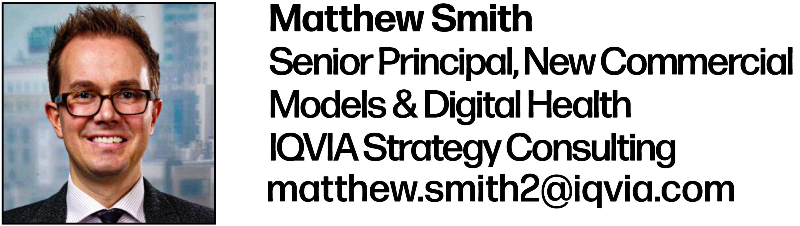 Matthew Smith Senior Principal, New Commercial Models & Digital Health IQVIA Strategy Consulting matthew.smith2@iqvia.com