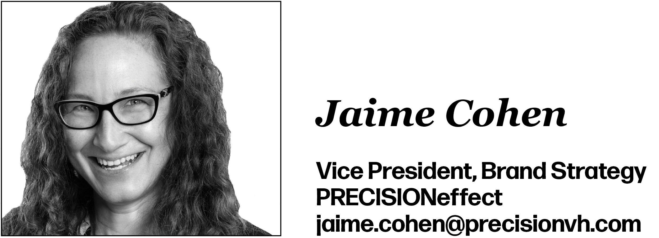 Jaime Cohen Vice President, Brand Strategy PRECISIONeffect jaime.cohen@precisionvh.com