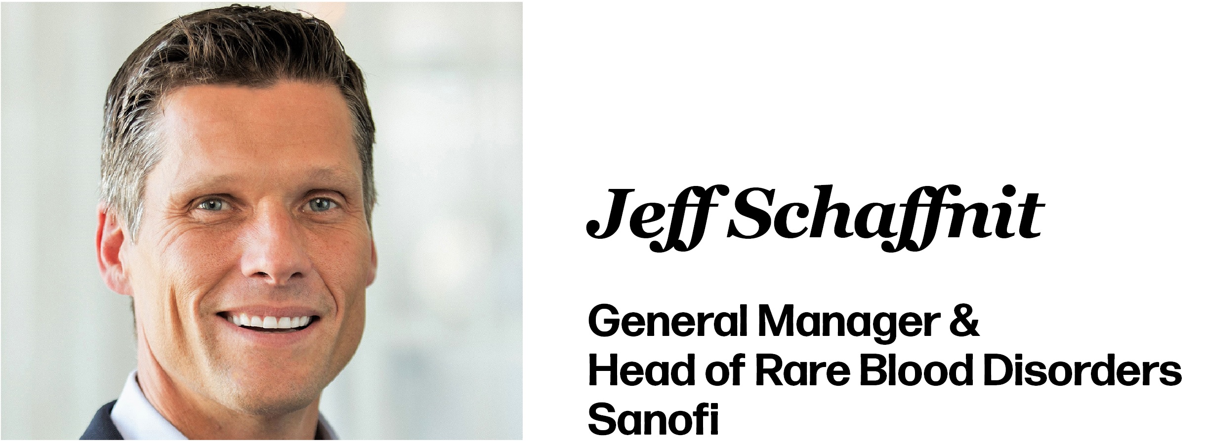 Jeff Schaffnit General Manager & Head of Rare Blood Disorders Sanofi