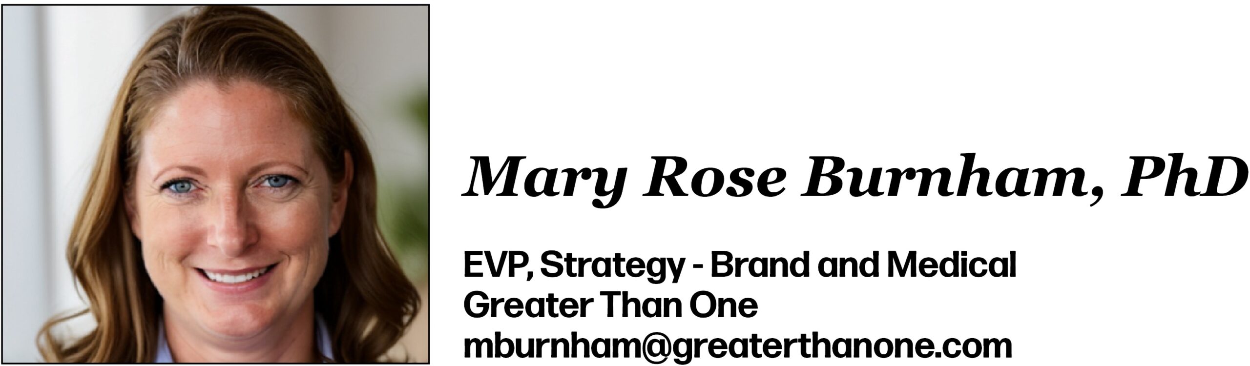 Mary Rose Burnham, PhD EVP, Strategy - Brand and Medical Greater Than One mburnham@greaterthanone.com