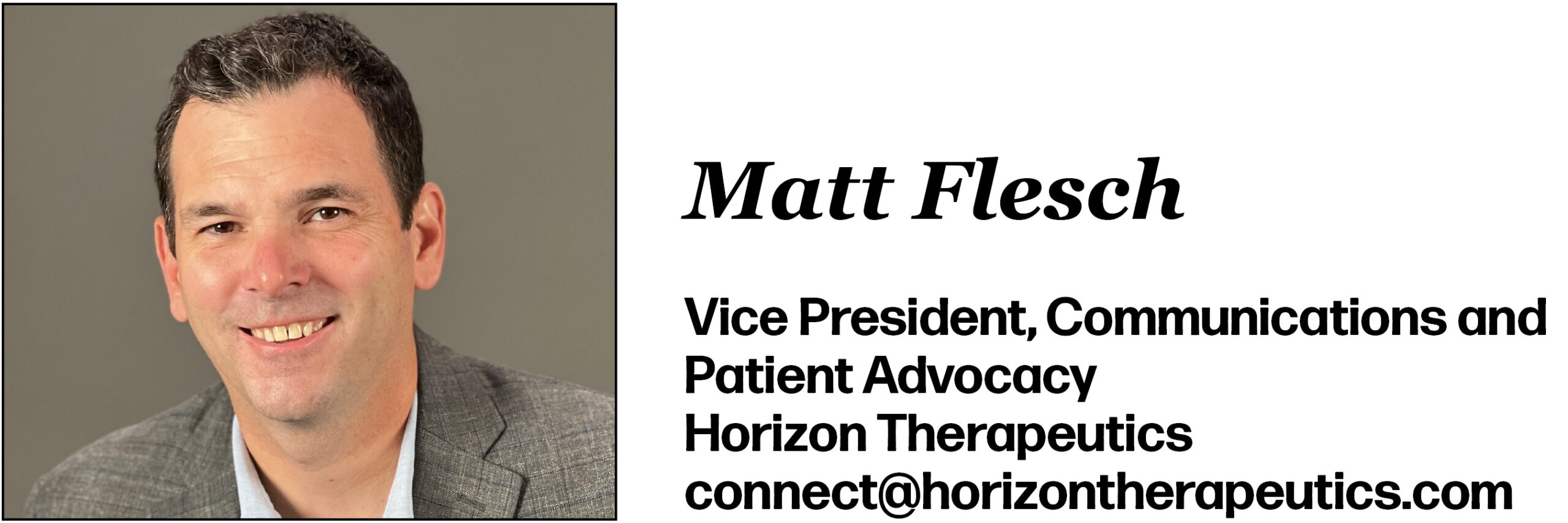 Matt Flesch Vice President, Communications and Patient Advocacy Horizon Therapeutics connect@horizontherapeutics.com