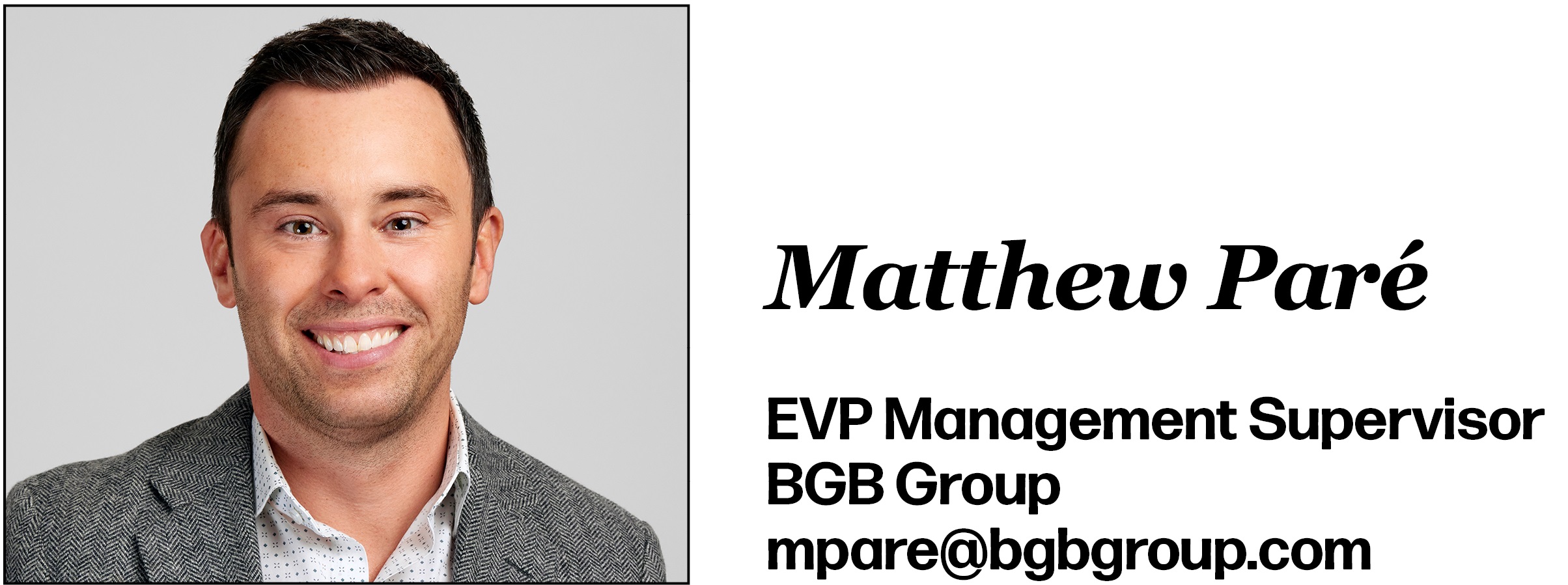 Matthew Paré EVP Management Supervisor BGB Group mpare@bgbgroup.com