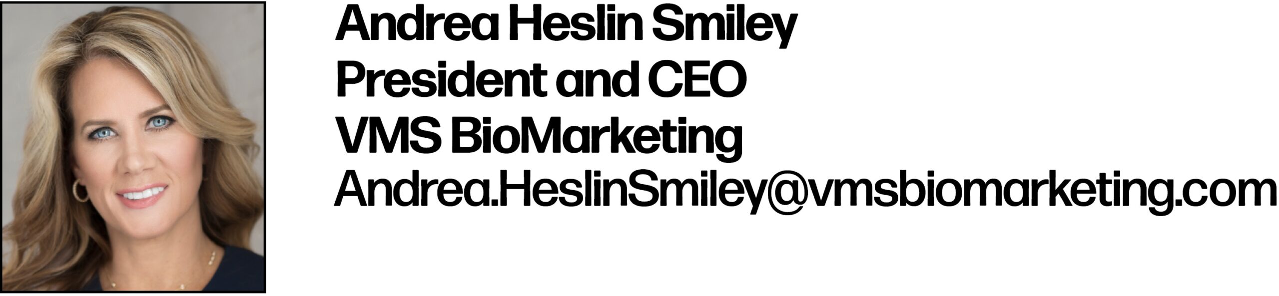Andrea Heslin Smiley
President and CEO
VMS BioMarketing 
Andrea.HeslinSmiley@vmsbiomarketing.com 