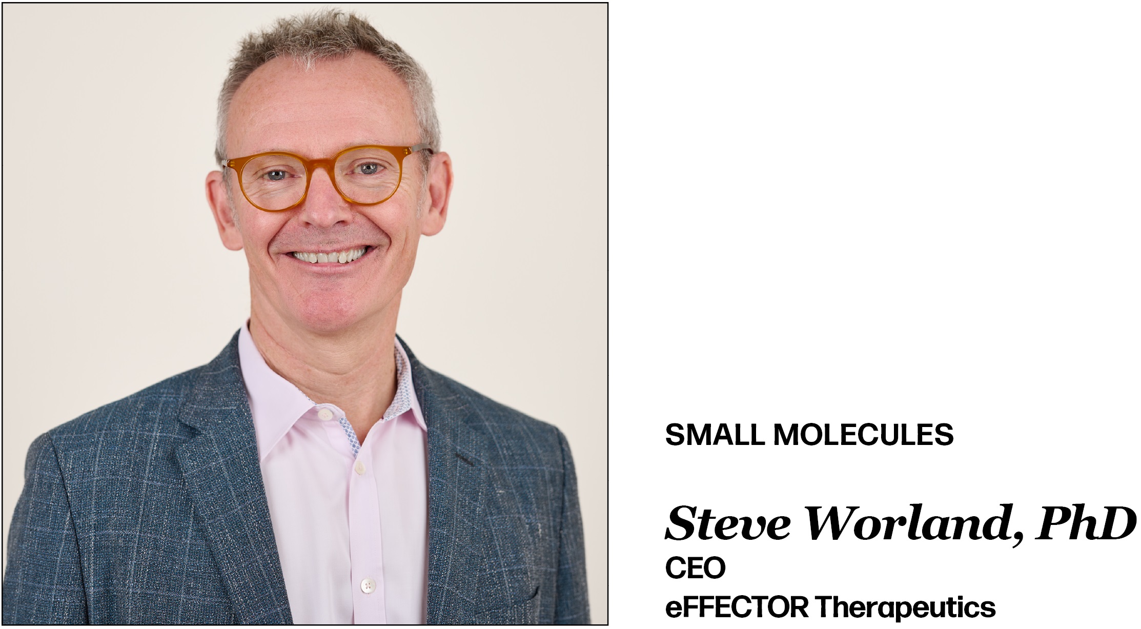 Small Molecules Steve Worland, PhD CEO eFFECTOR Therapeutics