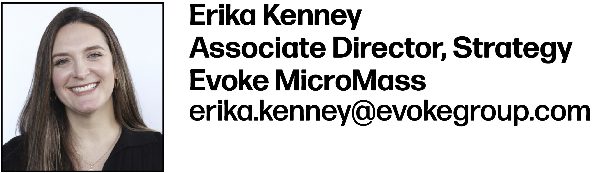 Erika Kenney Associate Director, Strategy Evoke MicroMass erika.kenney@evokegroup.com