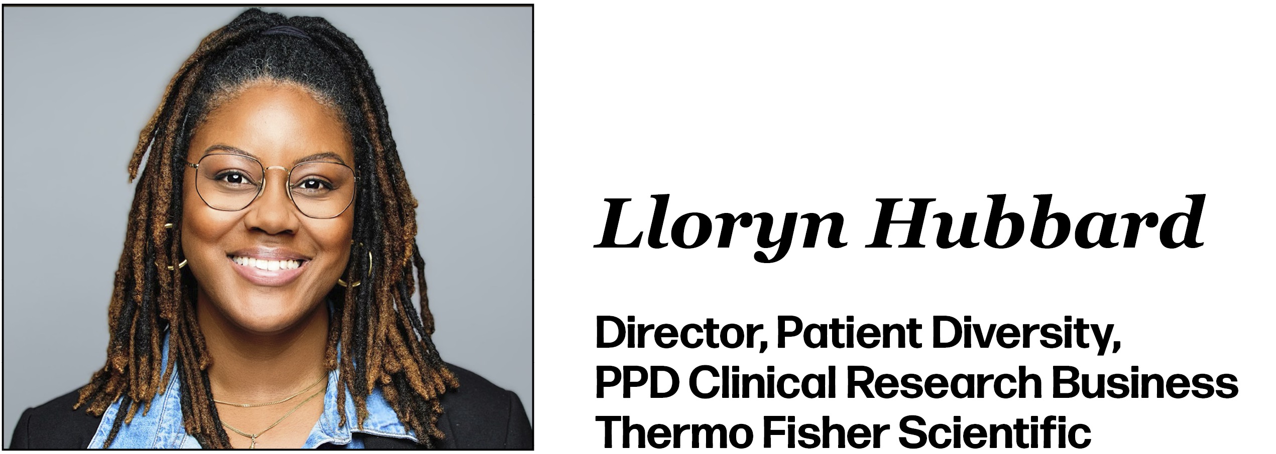 Lloryn Hubbard Director, Patient Diversity, PPD Clinical Research Business Thermo Fisher Scientific