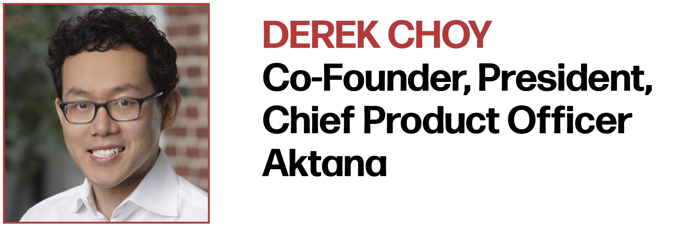 Derek Choy Co-Founder, President, Chief Product Officer Aktana