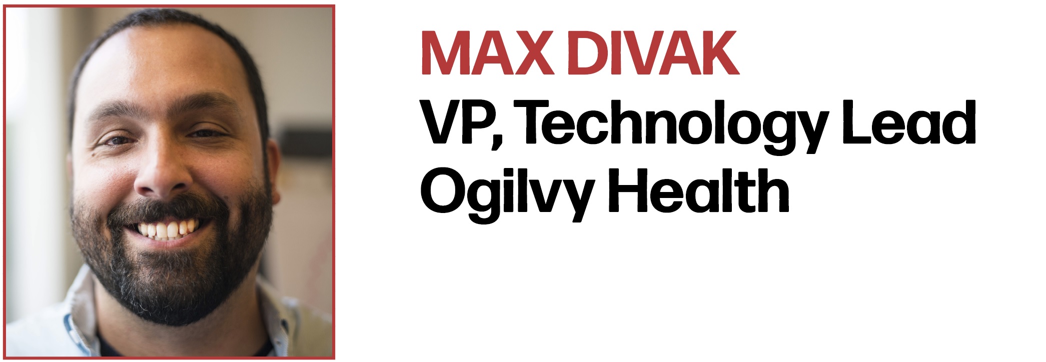 Max Divak VP, Technology Lead Ogilvy Health