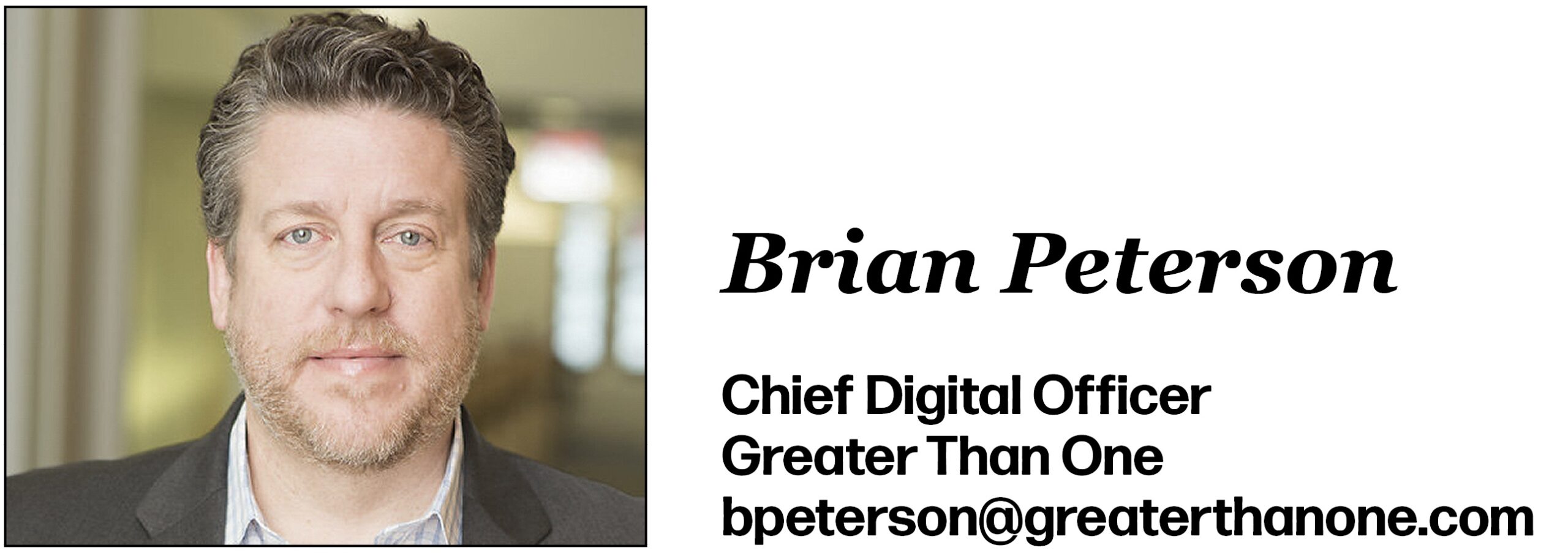 Brian Peterson Chief Digital Officer Greater Than One bpeterson@greaterthanone.com 