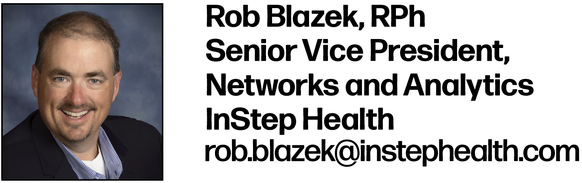 Rob Blazek, RPh Senior Vice President, Networks and Analytics InStep Health rob.blazek@instephealth.com
