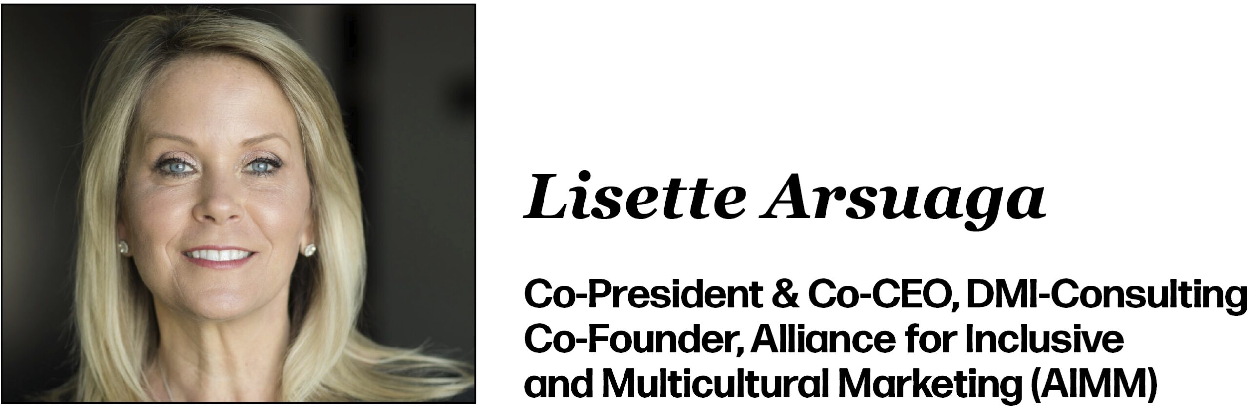 Lisette Arsuaga Co-President & Co-CEO, DMI-Consulting Co-Founder, Alliance for Inclusive and Multicultural Marketing (AIMM)