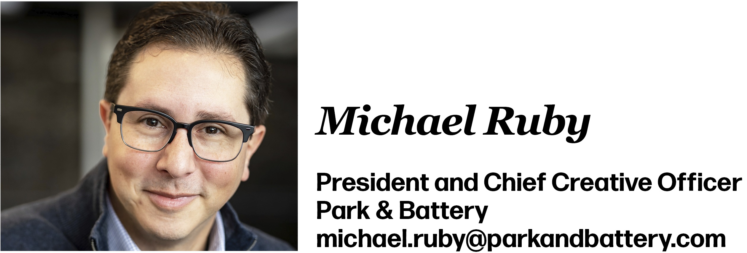 Michael Ruby President and Chief Creative Officer Park & Battery michael.ruby@parkandbattery.com